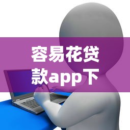 容易花贷款app下载安装最新版，国内五大2025最新正规平台贷款