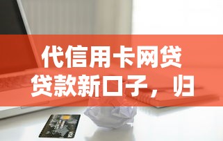 代信用卡网贷贷款新口子，归纳5个2025最新小平台贷款