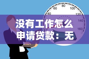 没有工作怎么申请贷款：无业人员如何获得贷款资金