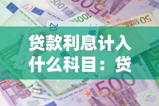 贷款利息计入什么科目：贷款利息应计入哪个科目