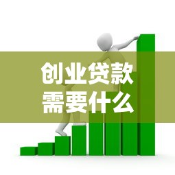 创业贷款需要什么：创业贷款申请必备条件是什么