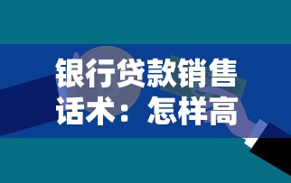 银行贷款销售话术：怎样高效沟通促成贷款业务成交