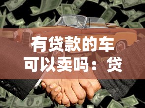 有贷款的车可以卖吗：贷款未还清车辆能否出售