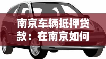 南京车辆抵押贷款：在南京如何办理车辆抵押贷款