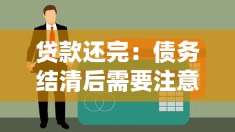 贷款还完：债务结清后需要注意哪些事项