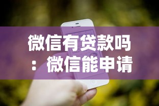 微信有贷款吗：微信能申请借款服务吗