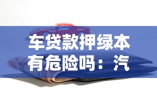 车贷款押绿本有危险吗：汽车绿本抵押贷款是否靠谱