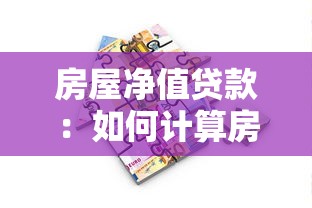 房屋净值贷款：如何计算房产抵押贷款的可贷额度