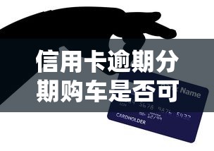 信用卡逾期分期购车是否可行，阐述5家2025最新借钱快的平台