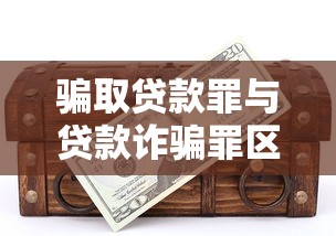 骗取贷款罪与贷款诈骗罪区别：骗取贷款罪贷款诈骗罪有何差异