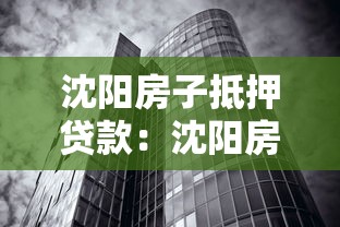 沈阳房子抵押贷款：沈阳房产如何办理抵押贷款
