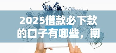 2025借款必下款的口子有哪些，阐述5家2025最新什么借钱平台靠谱