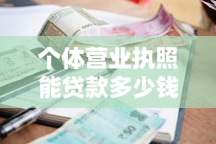 个体营业执照能贷款多少钱：个体户凭执照最高可贷多少