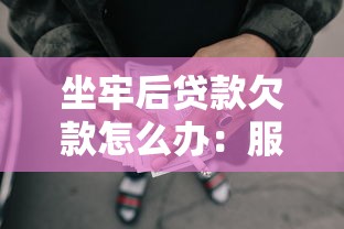 坐牢后贷款欠款怎么办：服刑期间如何偿还银行贷款