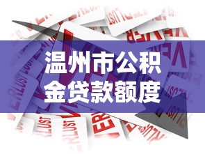 温州市公积金贷款额度：温州公积金贷款最高能贷多少金额