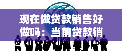 现在做贷款销售好做吗：当前贷款销售行业前景如何