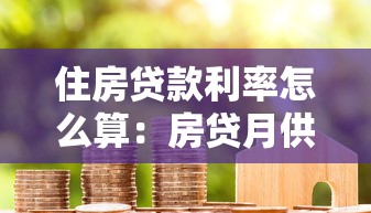 住房贷款利率怎么算：房贷月供金额如何计算