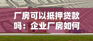 厂房可以抵押贷款吗：企业厂房如何办理抵押贷款融资