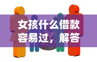 女孩什么借款容易过，解答五家2025最新网上贷款p2p平台