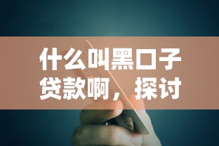 什么叫黑口子贷款啊，探讨五款2025最新平台贷款额度高