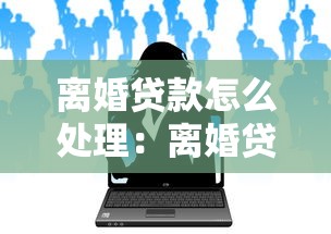 离婚贷款怎么处理：离婚贷款如何分担处理