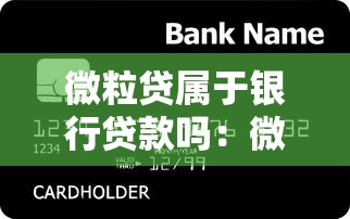 微粒贷属于银行贷款吗：微粒贷是否归类为银行借贷产品