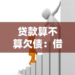 贷款算不算欠债：借贷行为是否等同于负债关系