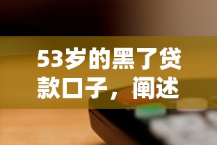 53岁的黑了贷款口子，阐述5家2025最新十八岁贷款秒过平台