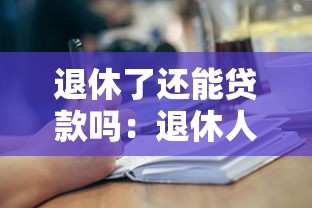 退休了还能贷款吗：退休人员可以申请银行贷款吗