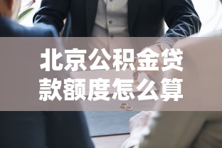 北京公积金贷款额度怎么算：2025年北京公积金最高可贷多少