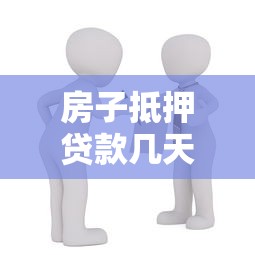 房子抵押贷款几天下款：房产抵押贷款多久能放款