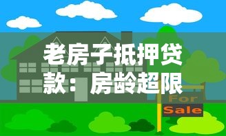 老房子抵押贷款：房龄超限如何办理抵押贷款
