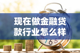 现在做金融贷款行业怎么样：当前金融信贷行业的发展前景如何