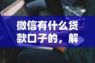 微信有什么贷款口子的，解答五家2025最新平台借钱不上征信
