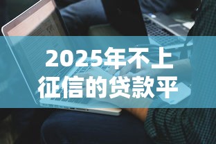 2025年不上征信的贷款平台，解答五家2025最新62岁能借钱的平台