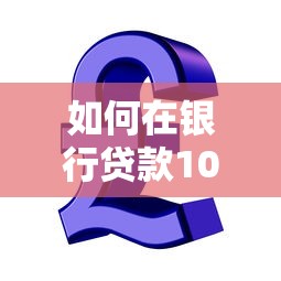 如何在银行贷款10万元：银行贷10万元需要哪些条件
