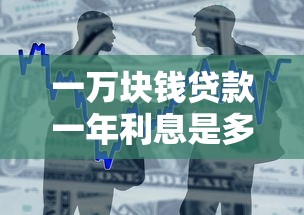一万块钱贷款一年利息是多少钱：贷款一万元一年需要支付多少利息