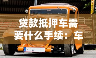 贷款抵押车需要什么手续：车辆抵押贷款手续有哪些