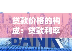 贷款价格的构成：贷款利率受哪些因素影响