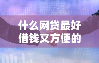 什么网贷最好借钱又方便的，阐述5家2025最新借钱的平台100%能借到利息低