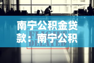 南宁公积金贷款：南宁公积金贷款最新政策有哪些变化