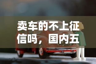 卖车的不上征信吗，国内五大2025最新贷款借款平台靠谱