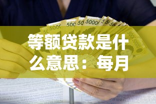 等额贷款是什么意思：每月还款金额相同的贷款如何计算