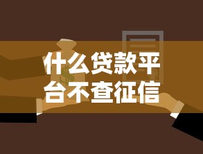 什么贷款平台不查征信：哪些借贷机构无需征信审核