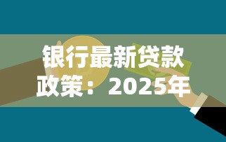 银行最新贷款政策：2025年银行信贷新规有哪些变化
