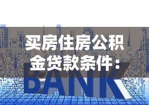 买房住房公积金贷款条件：申请公积金房贷需满足哪些要求