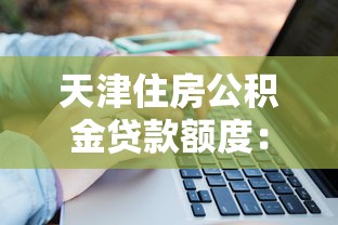 天津住房公积金贷款额度：天津公积金贷款最高能贷多少