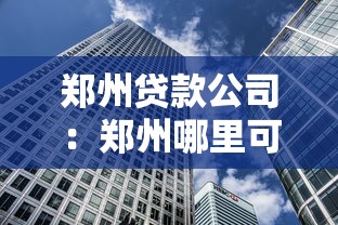 郑州贷款公司：郑州哪里可以办理正规借贷
