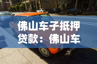 佛山车子抵押贷款：佛山车辆抵押贷款有哪些注意事项