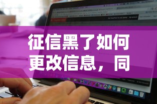 征信黑了如何更改信息，同城五个2025最新网贷通过率高的平台